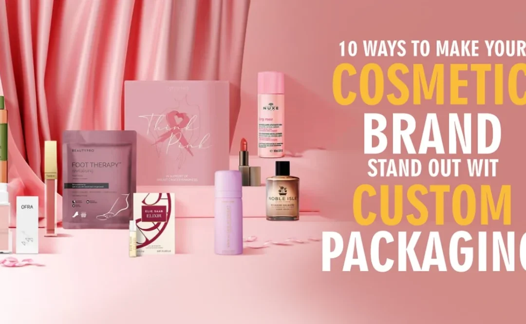 10 Ways to Make Your Cosmetic Brand Stand Out with Custom Packaging