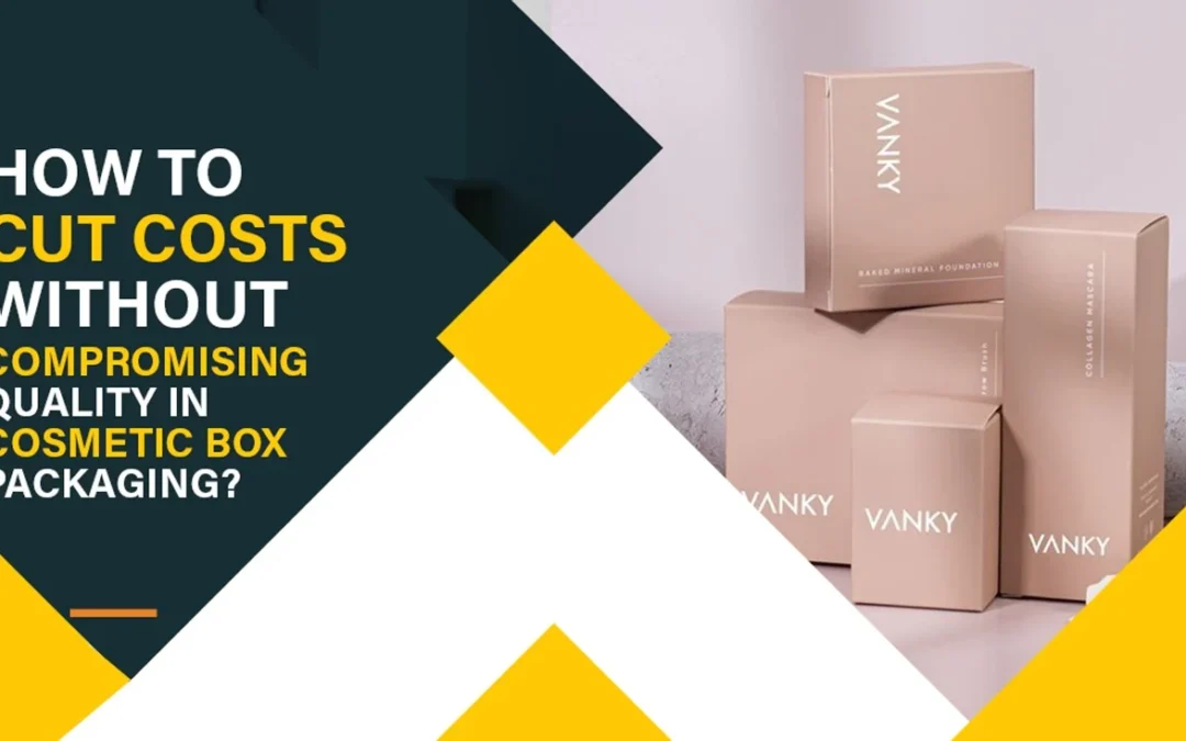 How to Cut Costs Without Compromising Quality in Cosmetic Box Packaging?