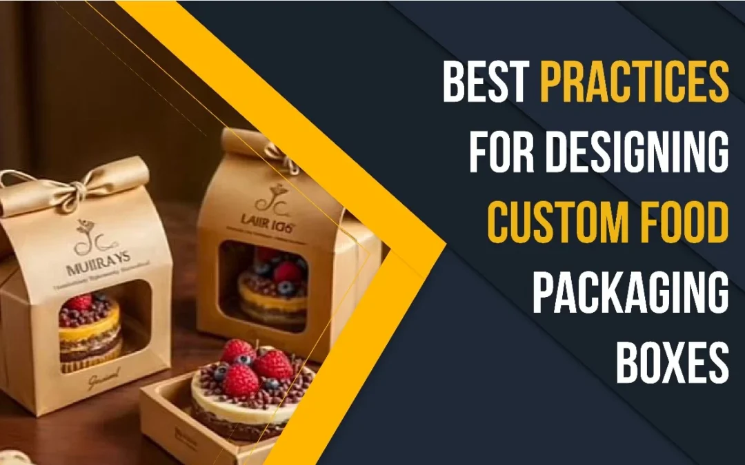 Best Practices for Designing Custom Food Packaging Boxes
